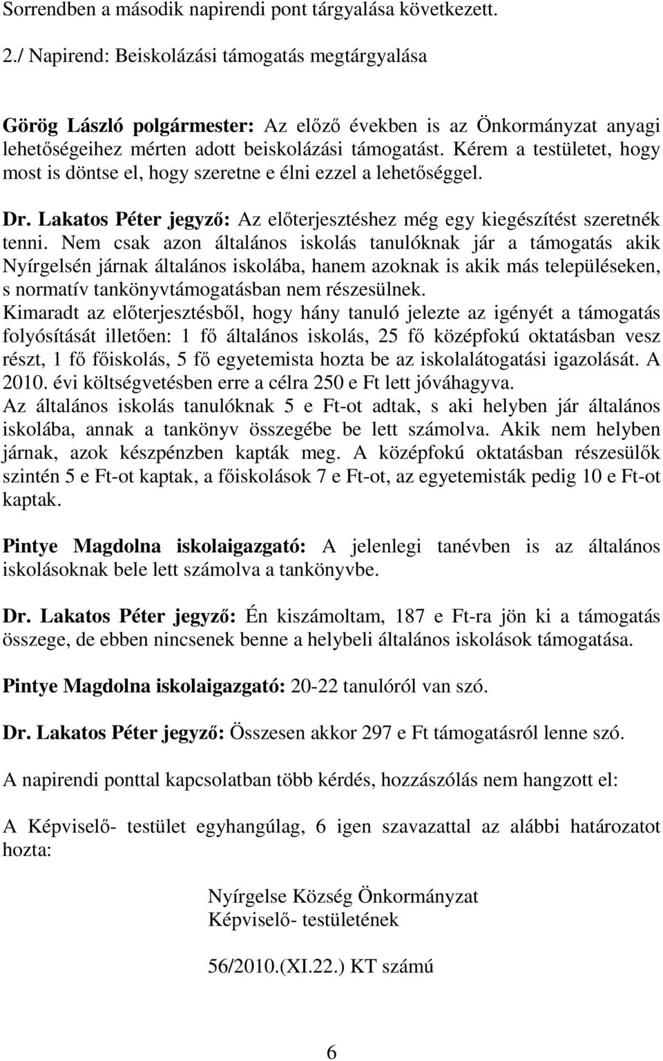 Kérem a testületet, hogy most is döntse el, hogy szeretne e élni ezzel a lehetőséggel. Dr. Lakatos Péter jegyző: Az előterjesztéshez még egy kiegészítést szeretnék tenni.