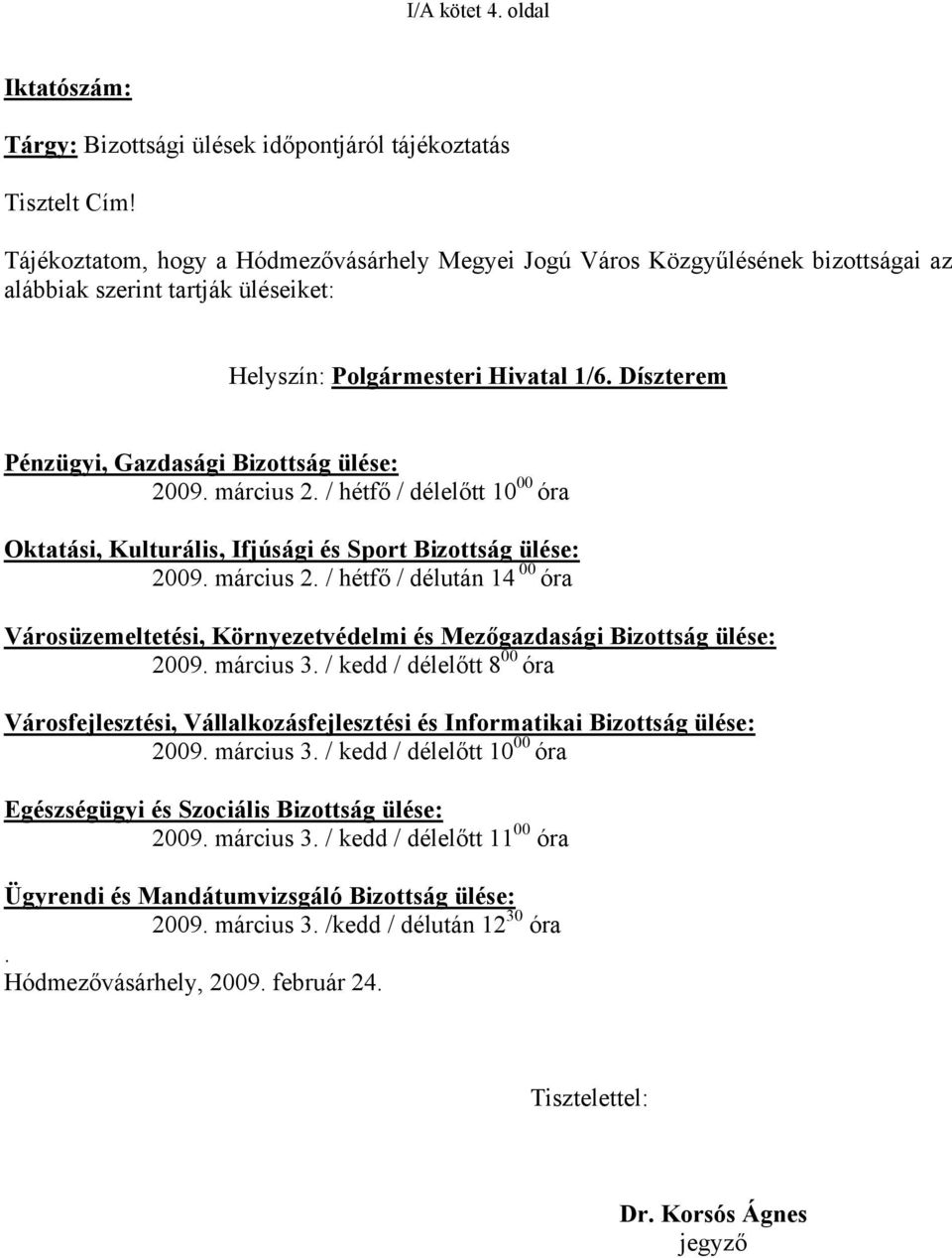 Díszterem Pénzügyi, Gazdasági Bizottság ülése: 2009. március 2. / hétfő / délelőtt 10 00 óra Oktatási, Kulturális, Ifjúsági és Sport Bizottság ülése: 2009. március 2. / hétfő / délután 14 00 óra Városüzemeltetési, Környezetvédelmi és Mezőgazdasági Bizottság ülése: 2009.