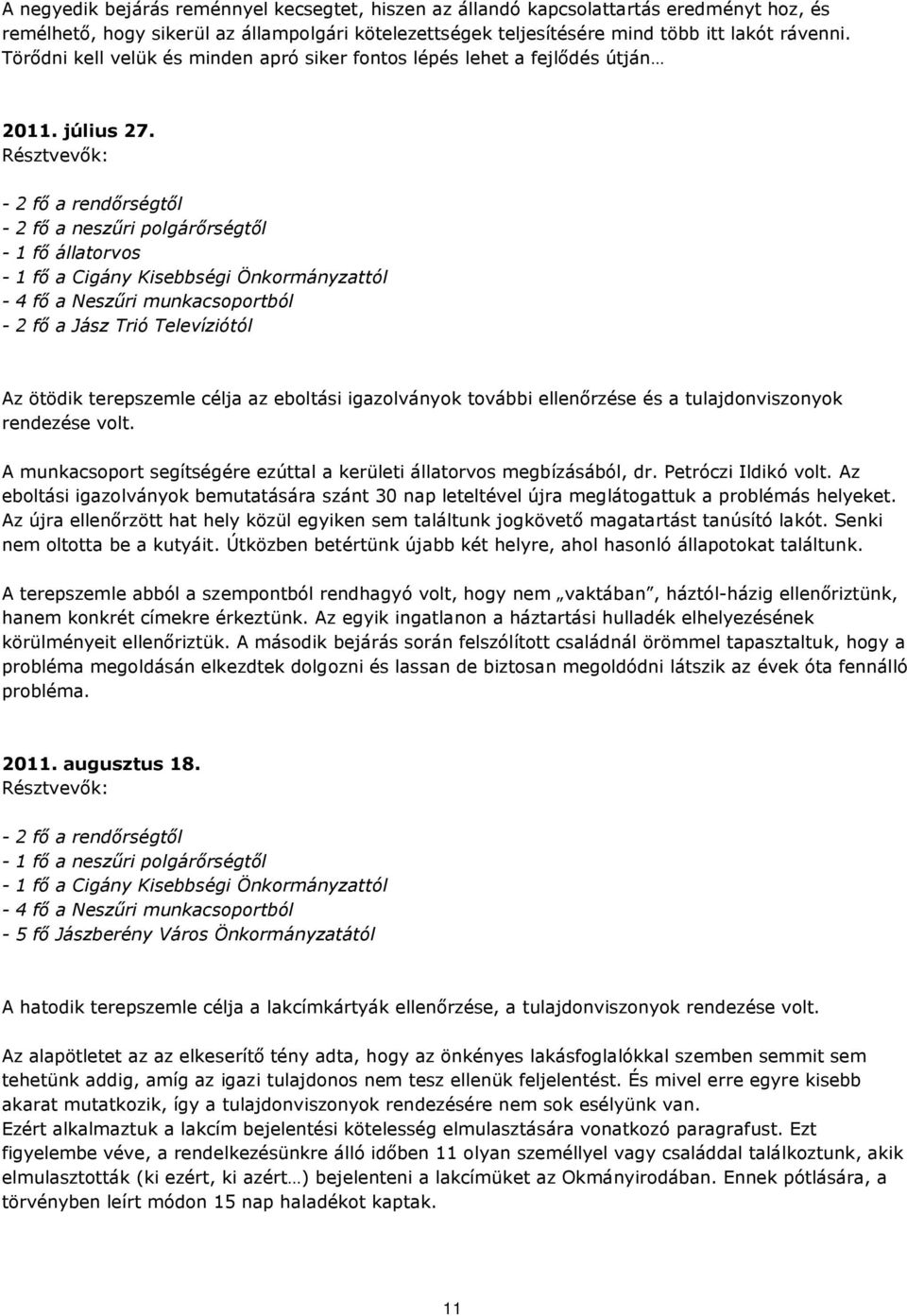 Résztvevők: - 2 fő a rendőrségtől - 2 fő a neszűri polgárőrségtől - 1 fő állatorvos - 1 fő a Cigány Kisebbségi Önkormányzattól - 4 fő a Neszűri munkacsoportból - 2 fő a Jász Trió Televíziótól Az