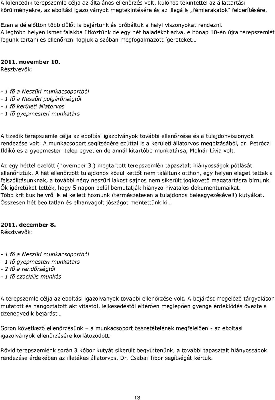 A legtöbb helyen ismét falakba ütköztünk de egy hét haladékot adva, e hónap 10-én újra terepszemlét fogunk tartani és ellenőrizni fogjuk a szóban megfogalmazott ígéreteket 2011. november 10.