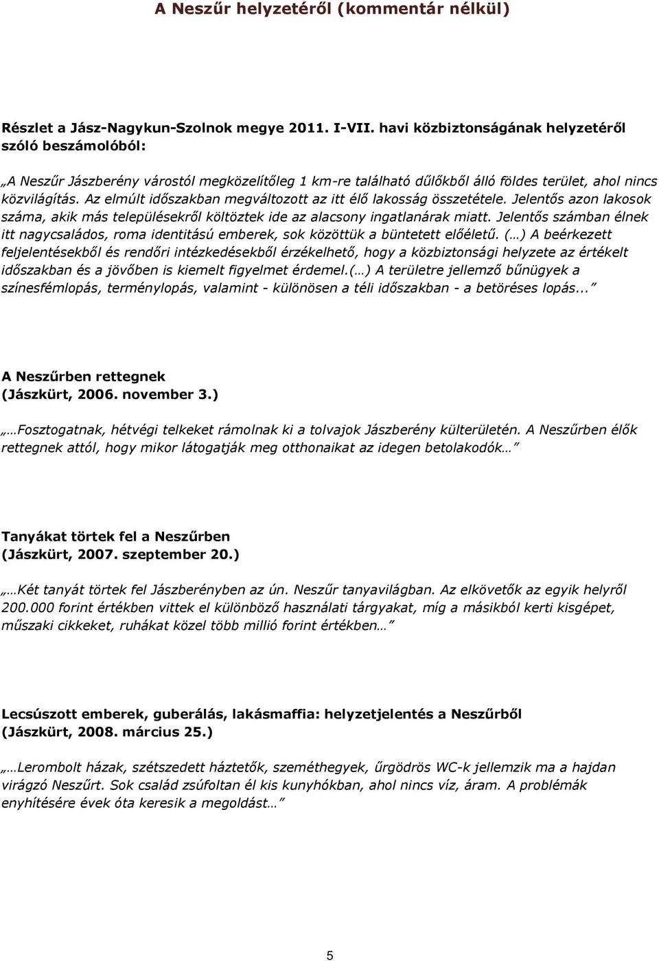 Az elmúlt időszakban megváltozott az itt élő lakosság összetétele. Jelentős azon lakosok száma, akik más településekről költöztek ide az alacsony ingatlanárak miatt.