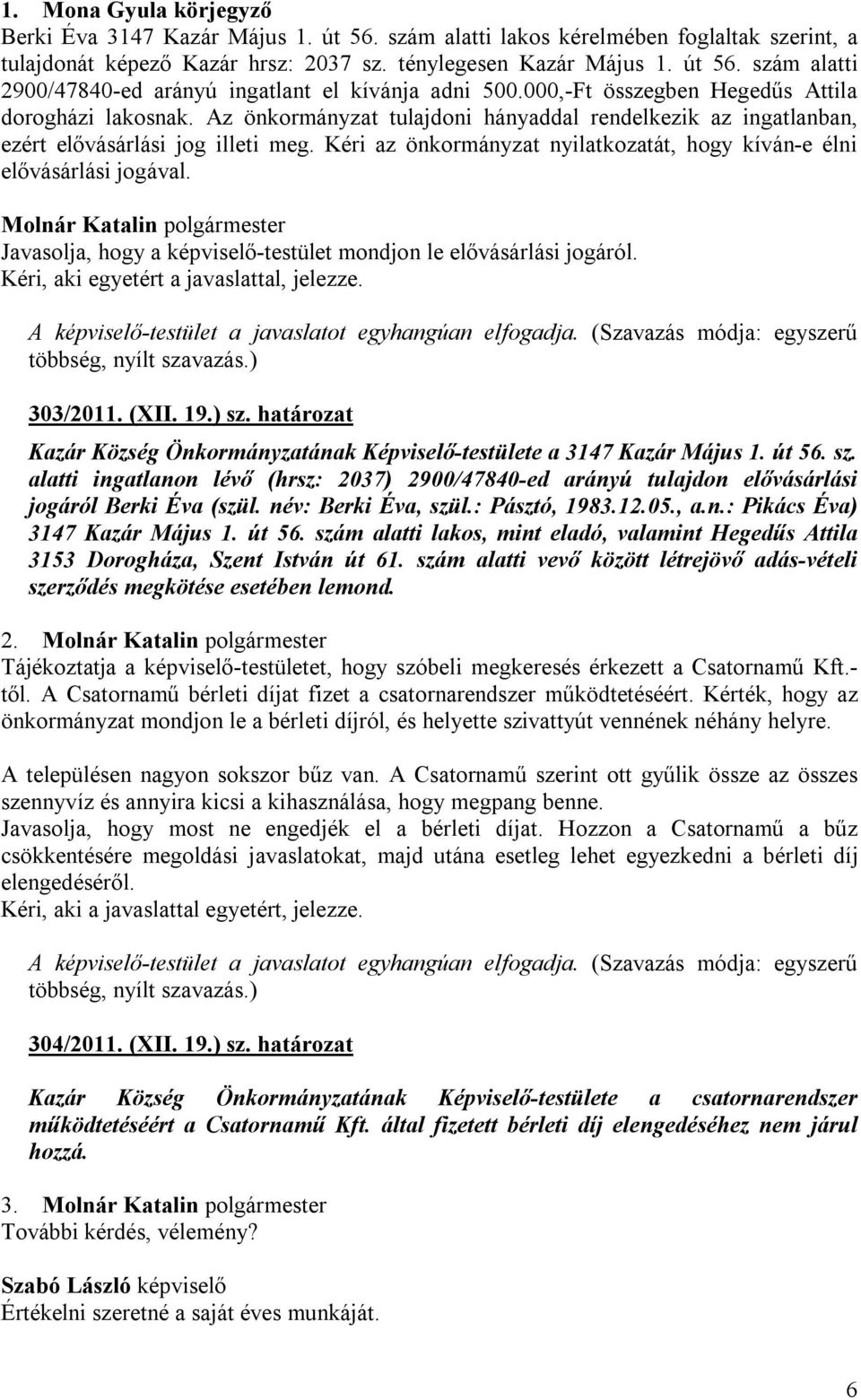 Kéri az önkormányzat nyilatkozatát, hogy kíván-e élni elővásárlási jogával. Javasolja, hogy a képviselő-testület mondjon le elővásárlási jogáról. Kéri, aki egyetért a javaslattal, jelezze.