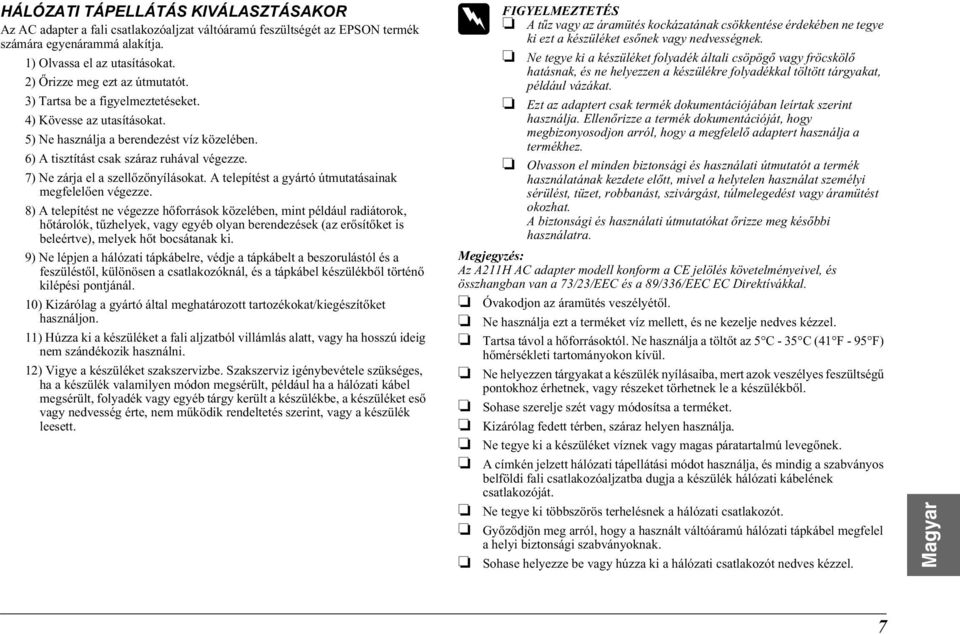 7) Ne zárja el a szellőzőnyílásokat. A telepítést a gyártó útmutatásainak megfelelően végezze.