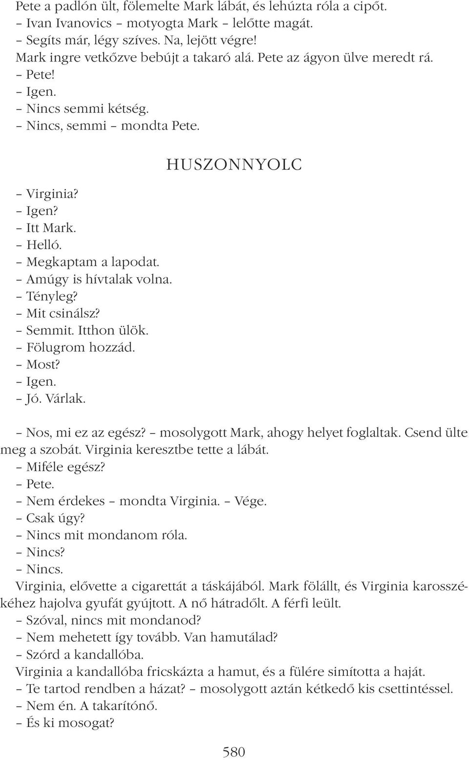 Itthon ülök. Fölugrom hozzád. Most? Igen. Jó. Várlak. HUSZONNYOLC Nos, mi ez az egész? mosolygott Mark, ahogy helyet foglaltak. Csend ülte meg a szobát. Virginia keresztbe tette a lábát. Miféle egész?