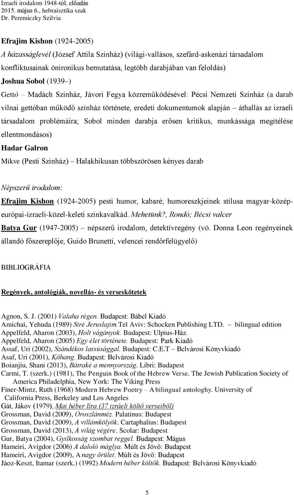 problémáira; Sobol minden darabja erősen kritikus, munkássága megítélése ellentmondásos) Hadar Galron Mikve (Pesti Színház) Halakhikusan többszörösen kényes darab Népszerű irodalom: Efrajim Kishon