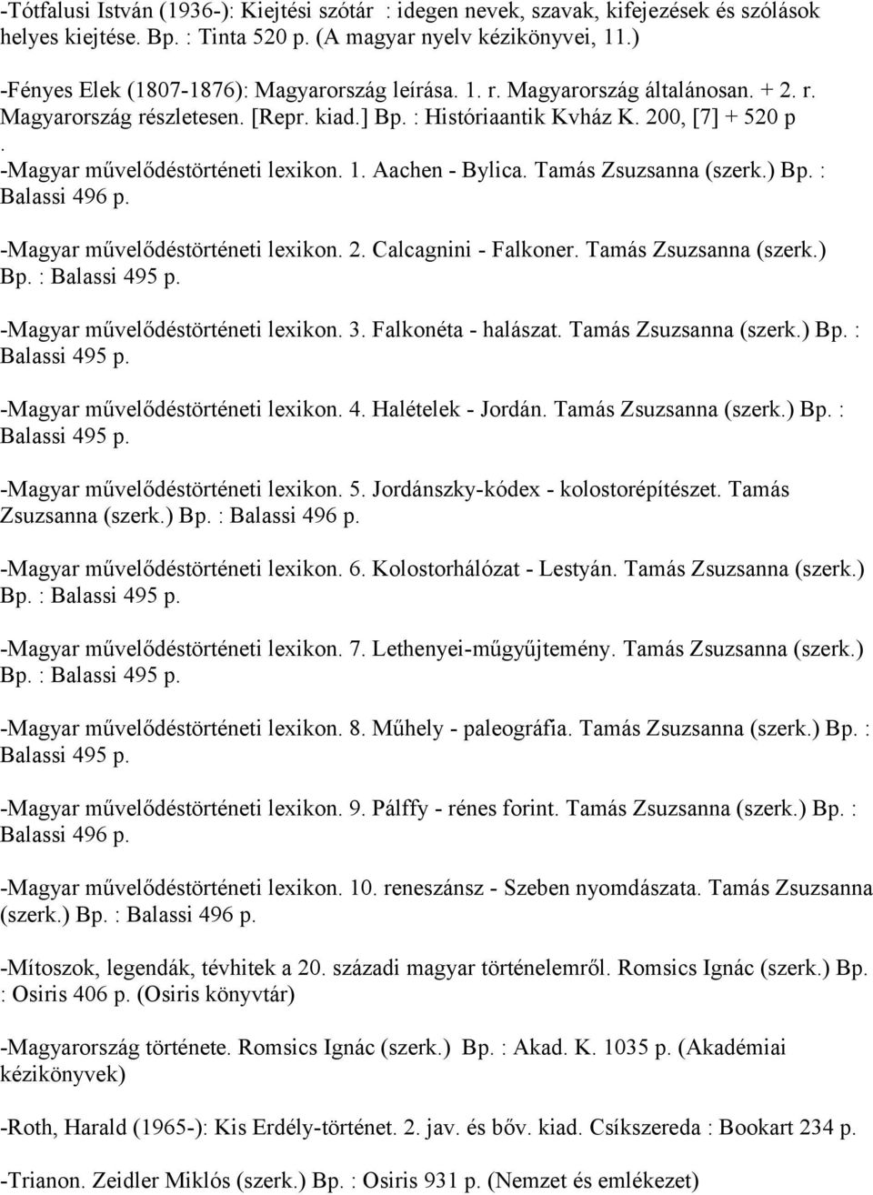 -Magyar művelődéstörténeti lexikon. 1. Aachen - Bylica. Tamás Zsuzsanna (szerk.) Bp. : Balassi 496 p. -Magyar művelődéstörténeti lexikon. 2. Calcagnini - Falkoner. Tamás Zsuzsanna (szerk.) -Magyar művelődéstörténeti lexikon.