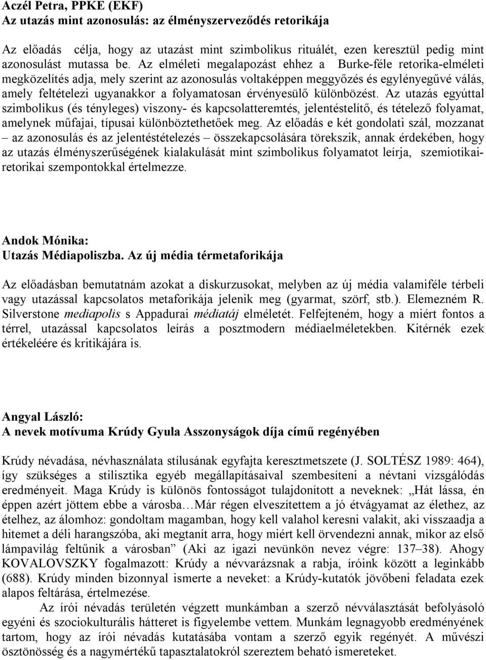 érvényesülő különbözést. Az utazás egyúttal szimbolikus (és tényleges) viszony- és kapcsolatteremtés, jelentéstelítő, és tételező folyamat, amelynek műfajai, típusai különböztethetőek meg.