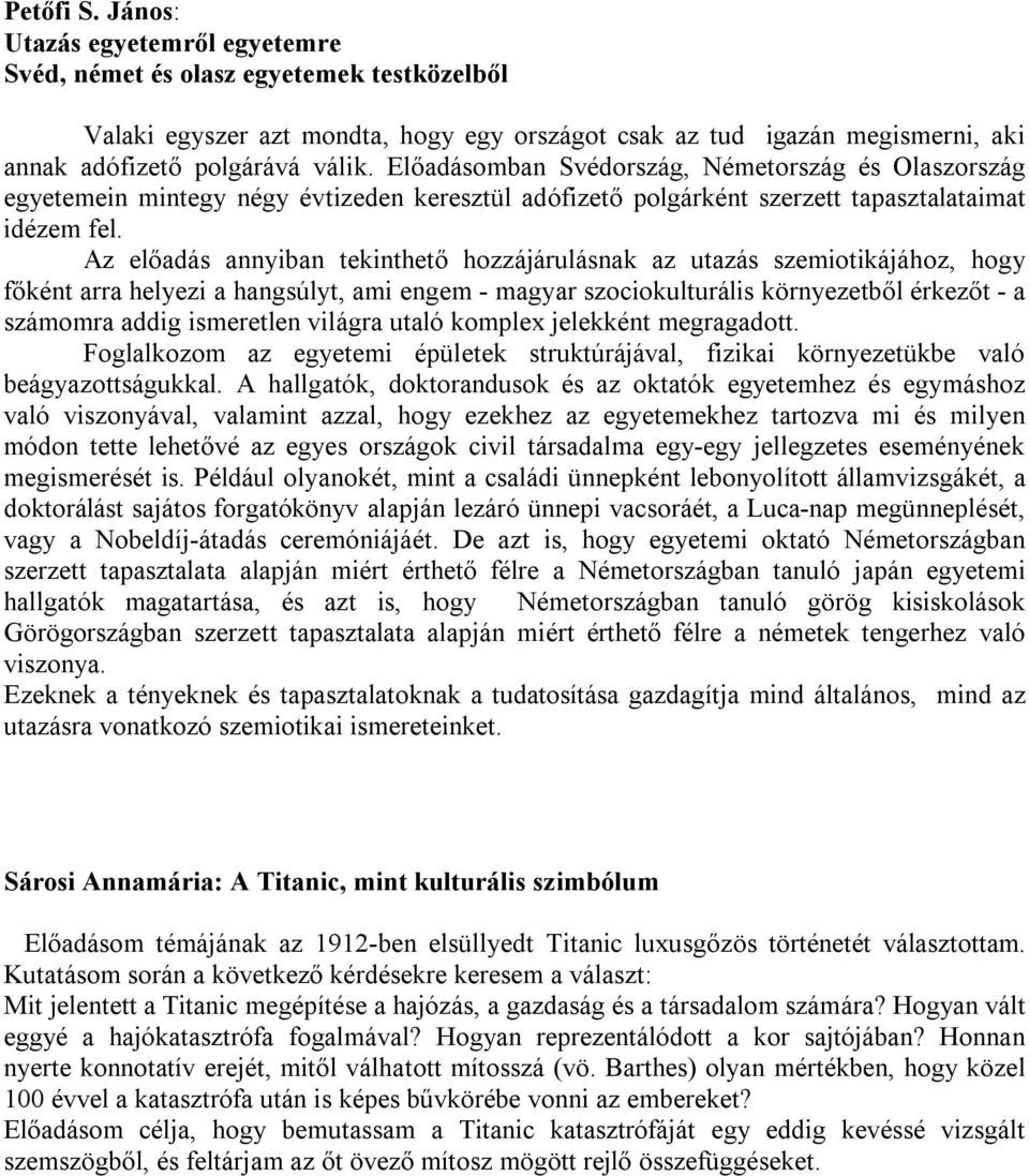 Előadásomban Svédország, Németország és Olaszország egyetemein mintegy négy évtizeden keresztül adófizető polgárként szerzett tapasztalataimat idézem fel.