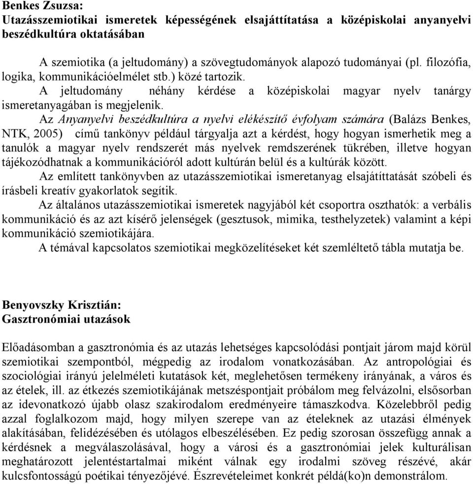 Az Anyanyelvi beszédkultúra a nyelvi elékészítő évfolyam számára (Balázs Benkes, NTK, 2005) című tankönyv például tárgyalja azt a kérdést, hogy hogyan ismerhetik meg a tanulók a magyar nyelv