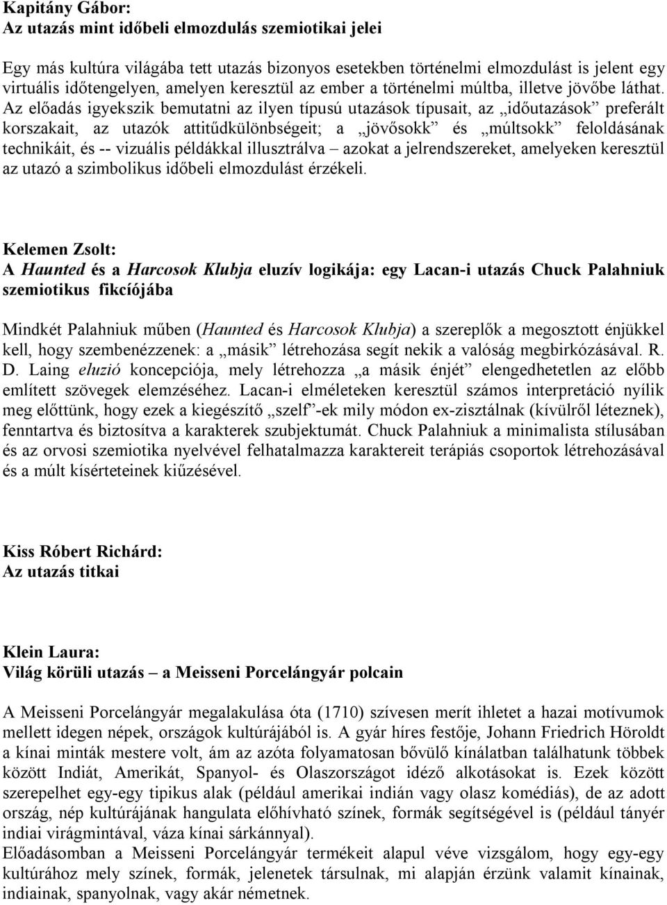 Az előadás igyekszik bemutatni az ilyen típusú utazások típusait, az időutazások preferált korszakait, az utazók attitűdkülönbségeit; a jövősokk és múltsokk feloldásának technikáit, és -- vizuális