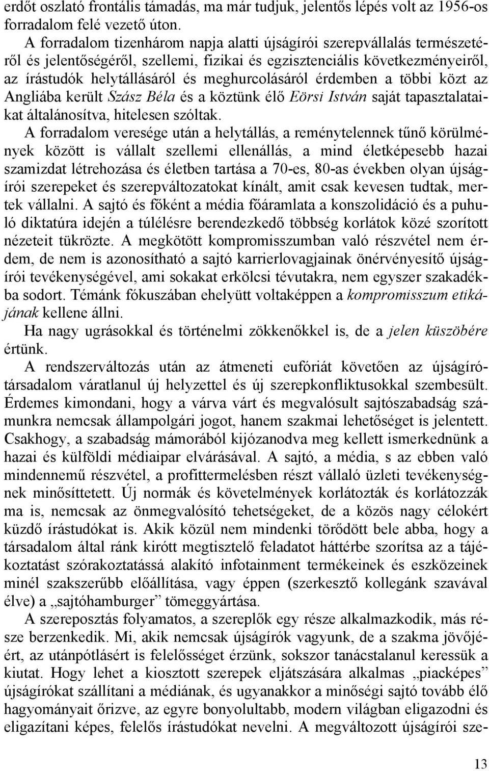 érdemben a többi közt az Angliába került Szász Béla és a köztünk élő Eörsi István saját tapasztalataikat általánosítva, hitelesen szóltak.