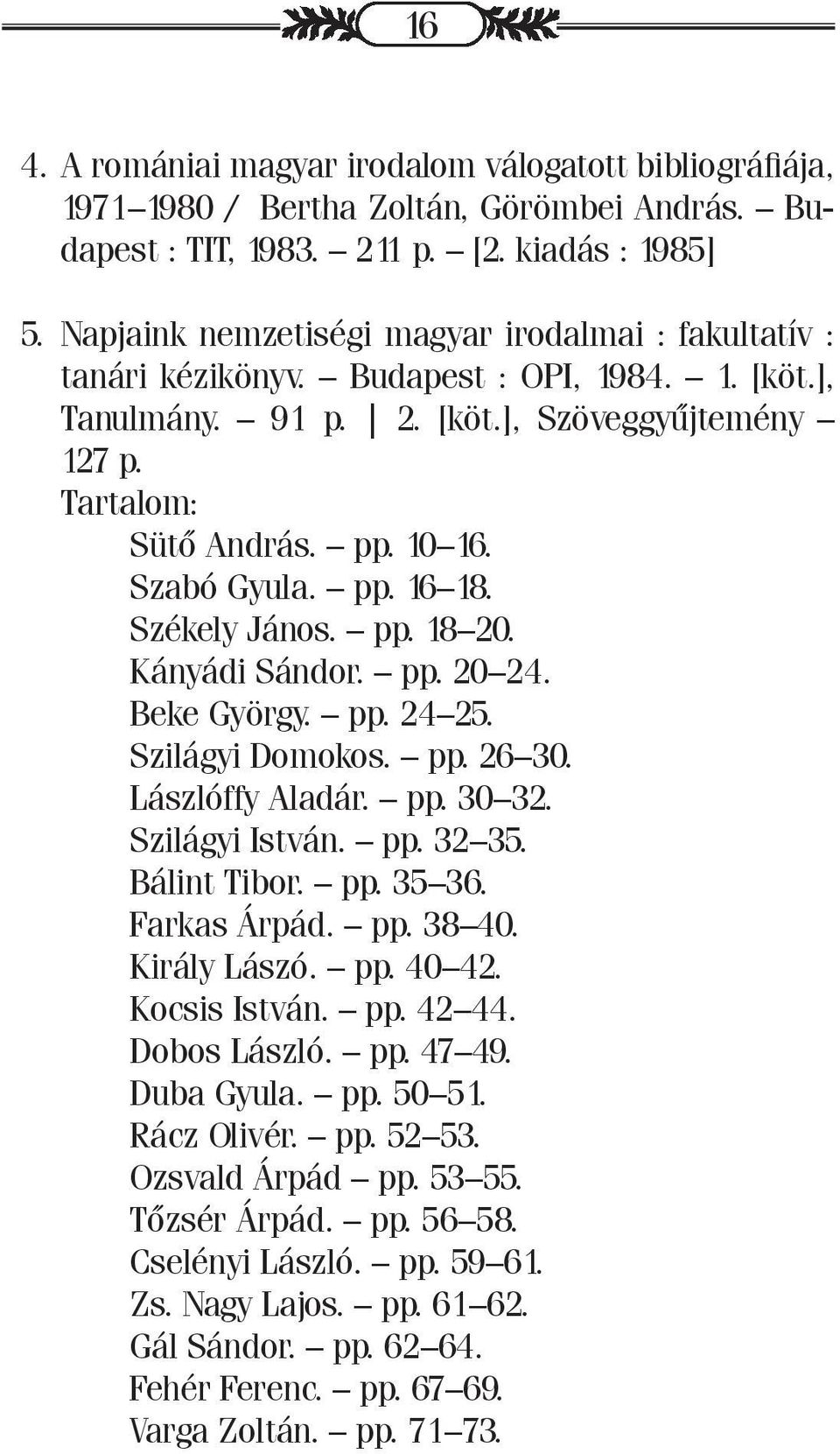 Szabó Gyula. pp. 16 18. Székely János. pp. 18 20. Kányádi Sándor. pp. 20 24. Beke György. pp. 24 25. Szilágyi Domokos. pp. 26 30. Lászlóffy Aladár. pp. 30 32. Szilágyi István. pp. 32 35. Bálint Tibor.