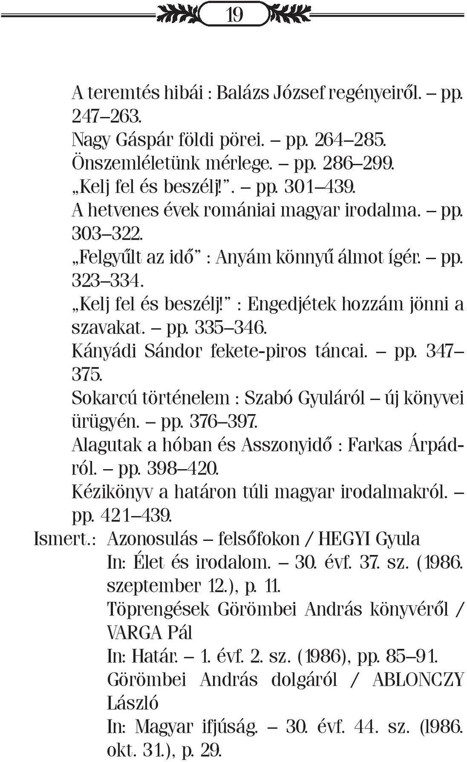 Kányádi Sándor fekete-piros táncai. pp. 347 375. Sokarcú történelem : Szabó Gyuláról új könyvei ürügyén. pp. 376 397. Alagutak a hóban és Asszonyidő : Farkas Árpádról. pp. 398 420.