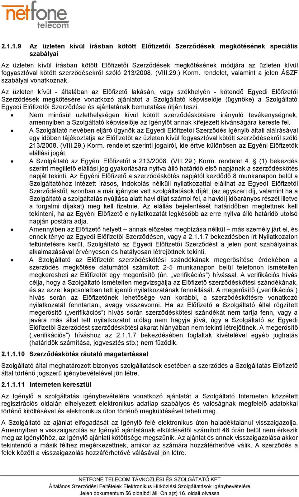 Az üzleten kívül - általában az Előfizető lakásán, vagy székhelyén - kötendő Egyedi Előfizetői Szerződések megkötésére vonatkozó ajánlatot a Szolgáltató képviselője (ügynöke) a Szolgáltató Egyedi