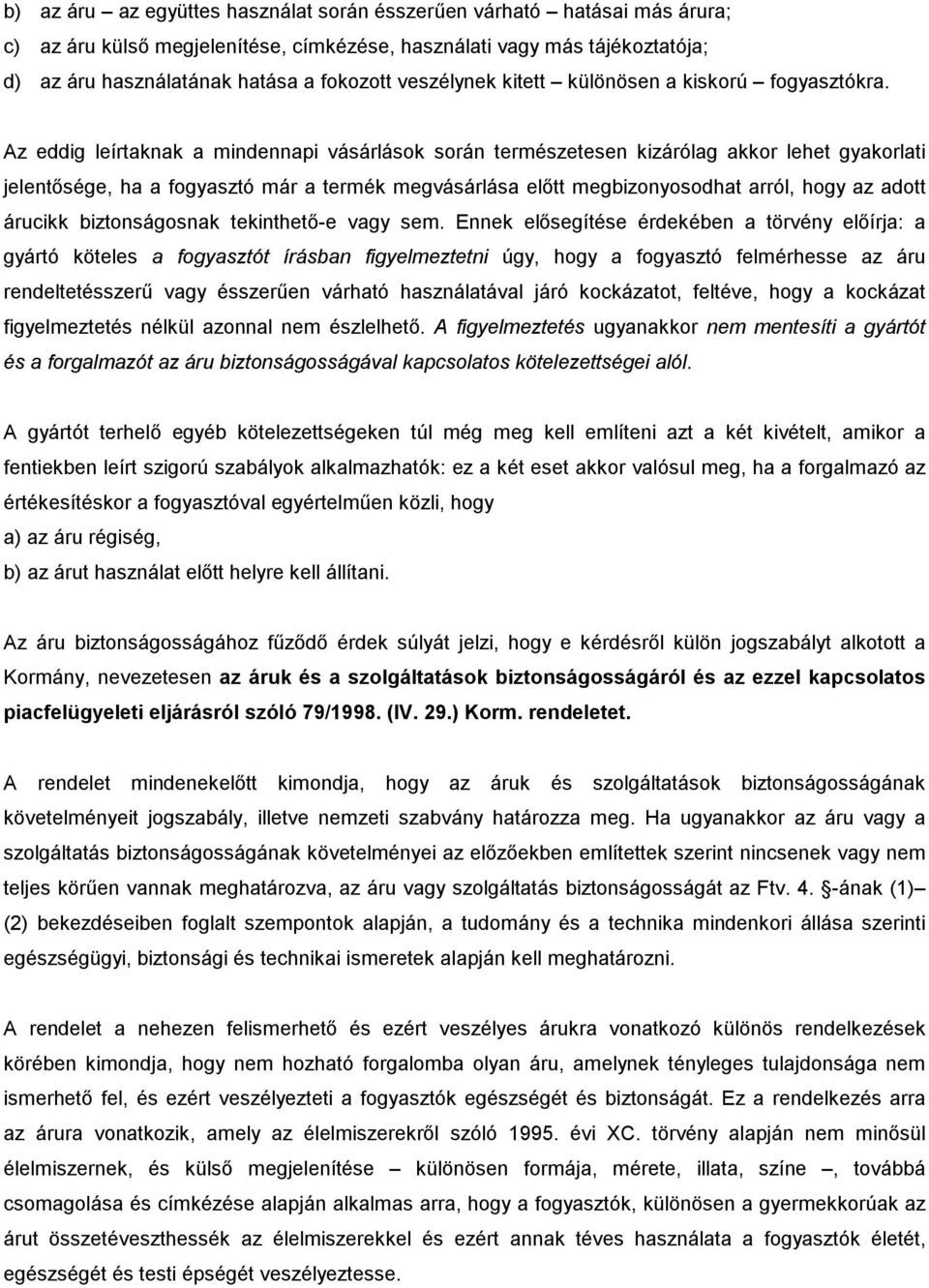 Az eddig leírtaknak a mindennapi vásárlások során természetesen kizárólag akkor lehet gyakorlati jelentősége, ha a fogyasztó már a termék megvásárlása előtt megbizonyosodhat arról, hogy az adott