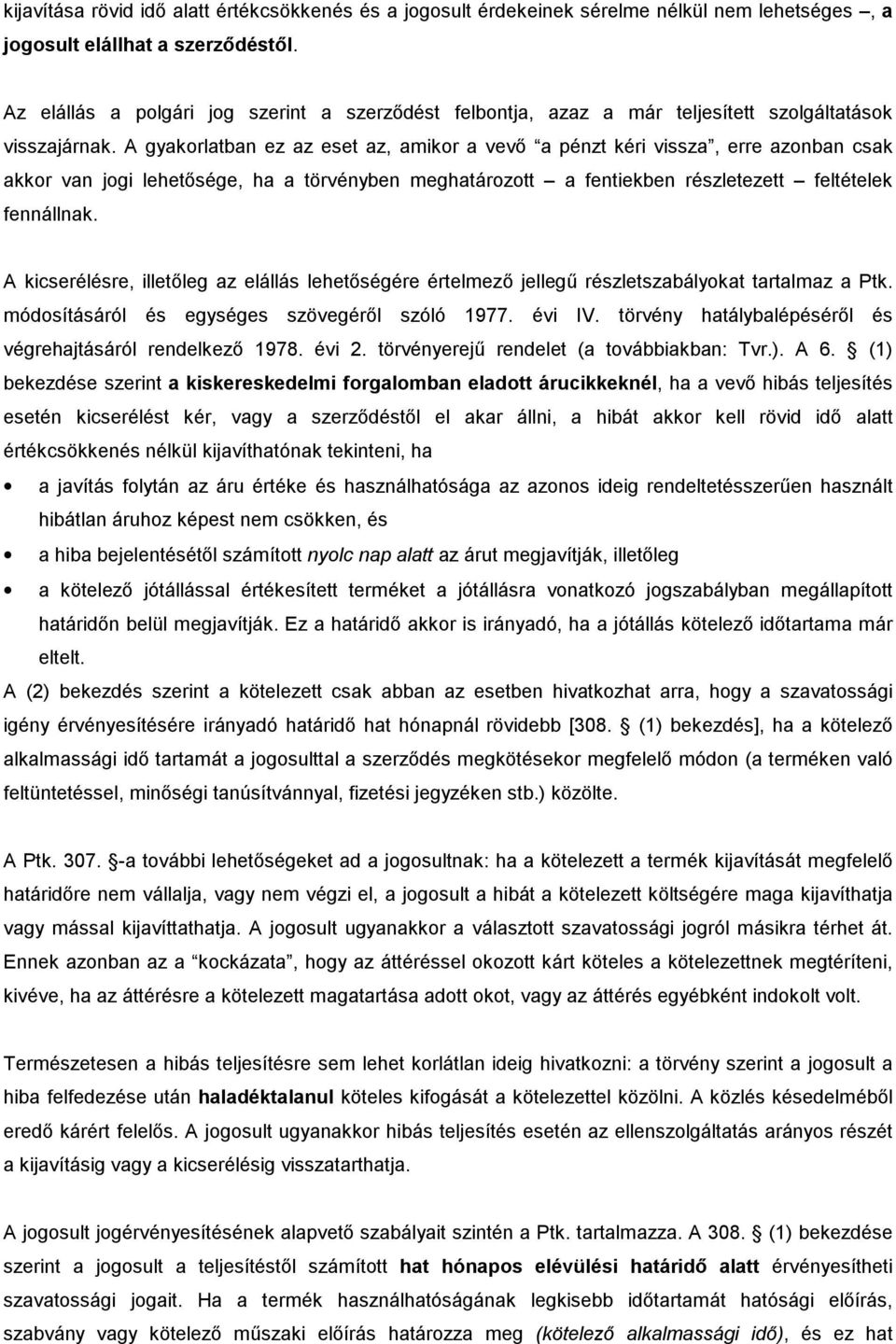 A gyakorlatban ez az eset az, amikor a vevő a pénzt kéri vissza, erre azonban csak akkor van jogi lehetősége, ha a törvényben meghatározott a fentiekben részletezett feltételek fennállnak.