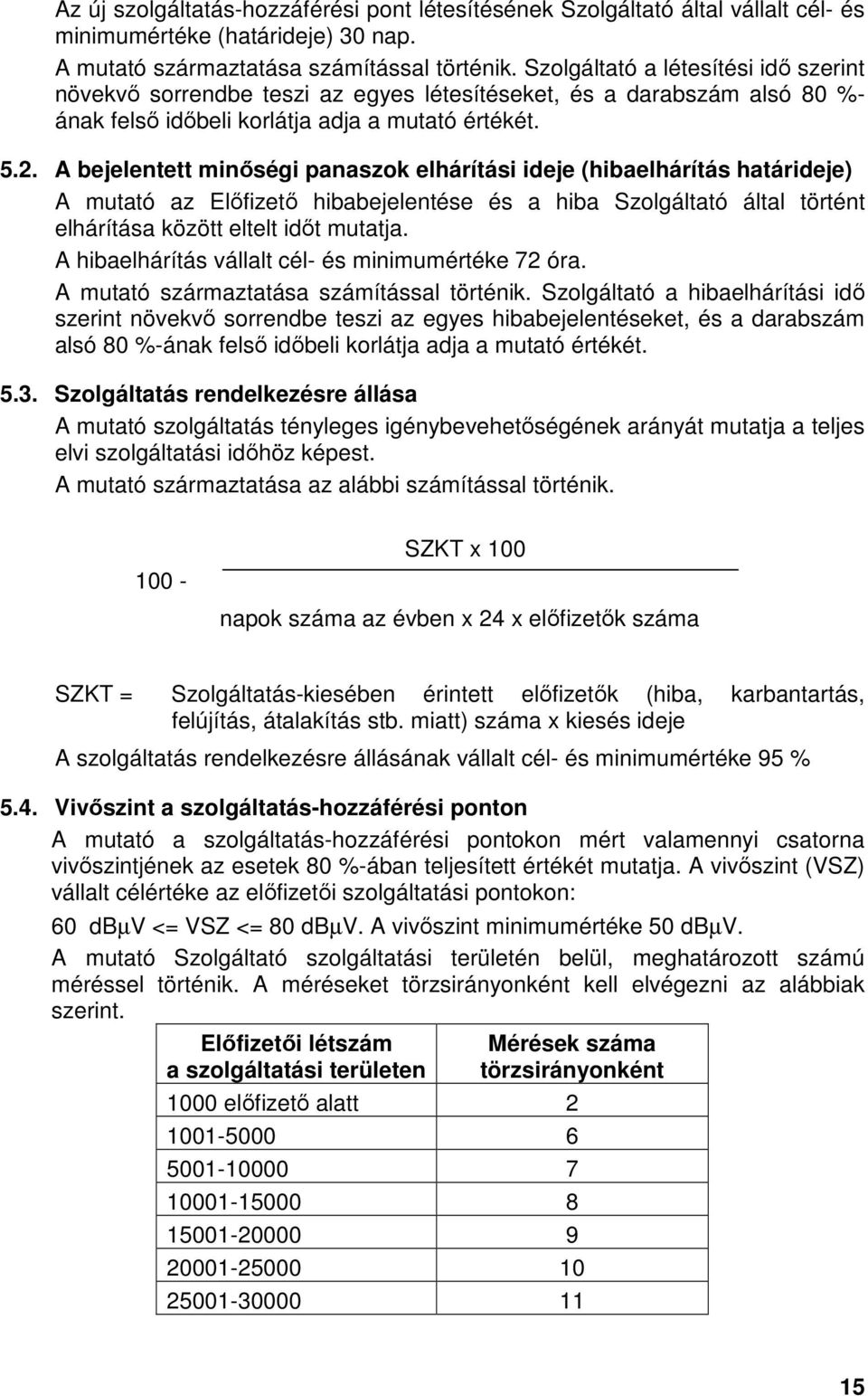 A bejelentett minıségi panaszok elhárítási ideje (hibaelhárítás határideje) A mutató az Elıfizetı hibabejelentése és a hiba Szolgáltató által történt elhárítása között eltelt idıt mutatja.