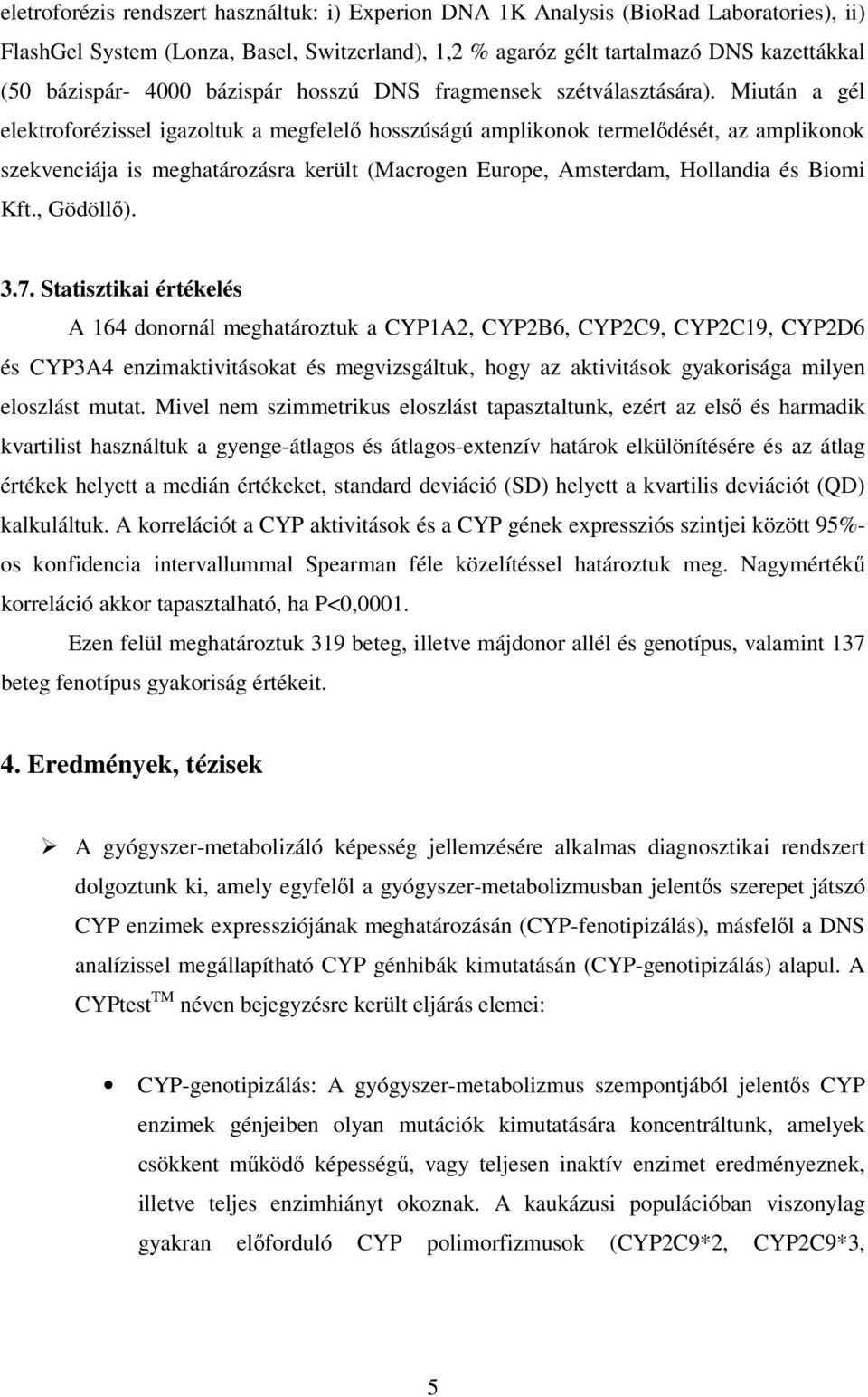 Miután a gél elektroforézissel igazoltuk a megfelelő hosszúságú amplikonok termelődését, az amplikonok szekvenciája is meghatározásra került (Macrogen Europe, Amsterdam, Hollandia és Biomi Kft.