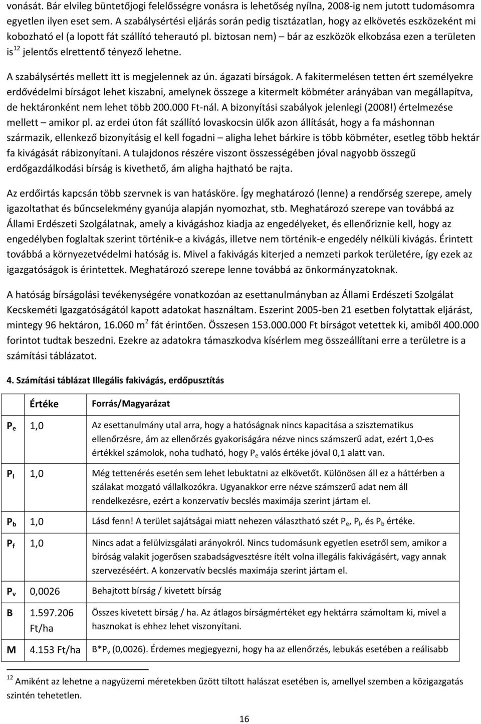 biztosan nem) bár az eszközök elkobzása ezen a területen is 12 jelentős elrettentő tényező lehetne. A szabálysértés mellett itt is megjelennek az ún. ágazati bírságok.