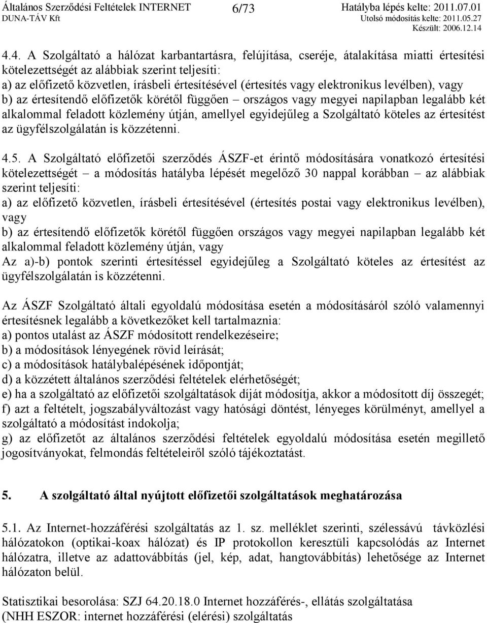 (értesítés vagy elektronikus levélben), vagy b) az értesítendő előfizetők körétől függően országos vagy megyei napilapban legalább két alkalommal feladott közlemény útján, amellyel egyidejűleg a