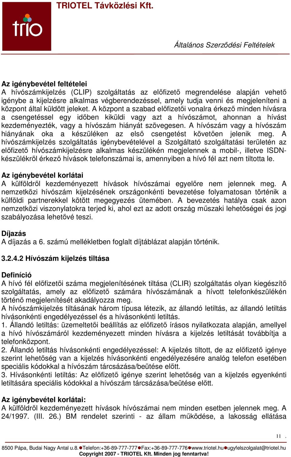 A központ a szabad elıfizetıi vonalra érkezı minden hívásra a csengetéssel egy idıben kiküldi vagy azt a hívószámot, ahonnan a hívást kezdeményezték, vagy a hívószám hiányát szövegesen.