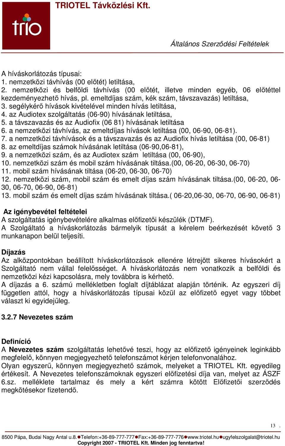 a távszavazás és az Audiofix (06 81) hívásának letiltása 6. a nemzetközi távhívás, az emeltdíjas hívások letiltása (00, 06-90, 06-81). 7.