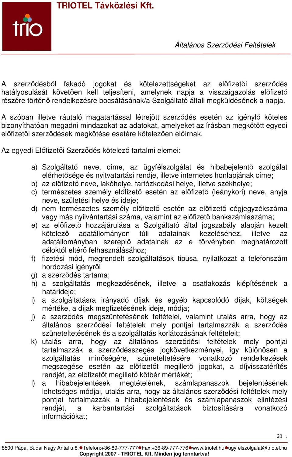 A szóban illetve ráutaló magatartással létrejött szerzıdés esetén az igénylı köteles bizonyíthatóan megadni mindazokat az adatokat, amelyeket az írásban megkötött egyedi elıfizetıi szerzıdések