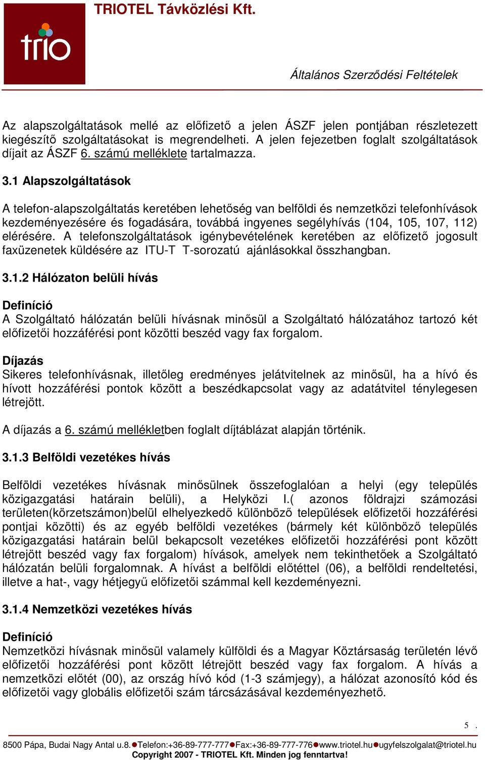 1 Alapszolgáltatások A telefon-alapszolgáltatás keretében lehetıség van belföldi és nemzetközi telefonhívások kezdeményezésére és fogadására, továbbá ingyenes segélyhívás (104, 105, 107, 112)