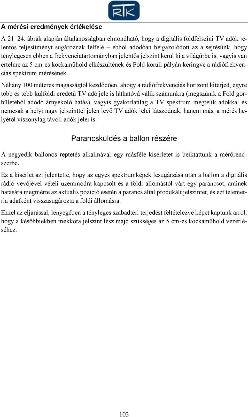 frekvenciatartományban jelentős jelszint kerül ki a világűrbe is, vagyis van értelme az 5 cm-es kockaműhold elkészültének és Föld körüli pályán keringve a rádiófrekvenciás spektrum mérésének.