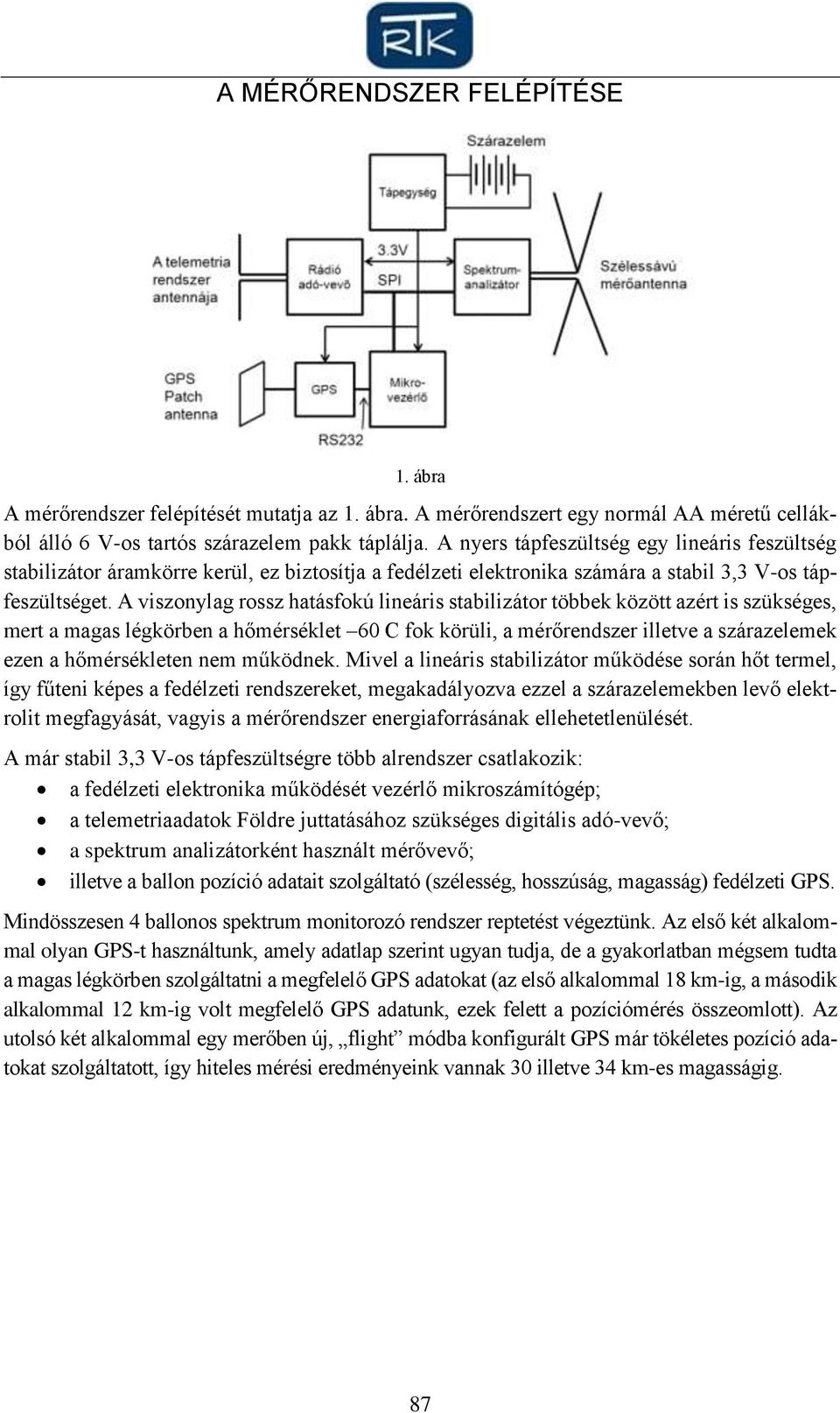 A viszonylag rossz hatásfokú lineáris stabilizátor többek között azért is szükséges, mert a magas légkörben a hőmérséklet 60 C fok körüli, a mérőrendszer illetve a szárazelemek ezen a hőmérsékleten