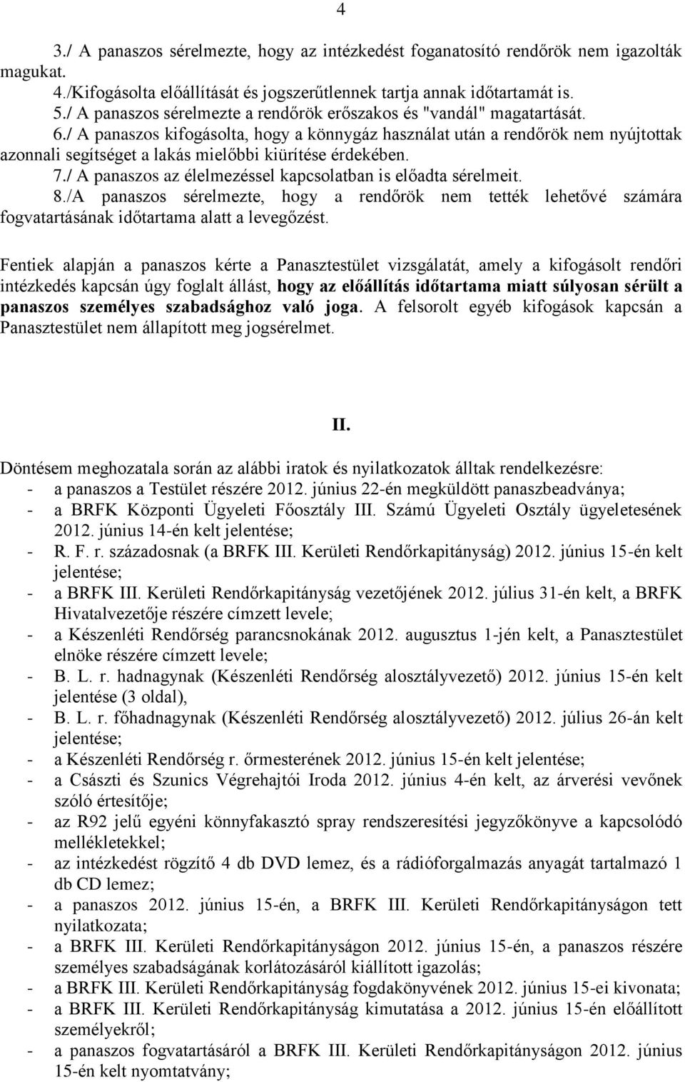 / A panaszos kifogásolta, hogy a könnygáz használat után a rendőrök nem nyújtottak azonnali segítséget a lakás mielőbbi kiürítése érdekében. 7.