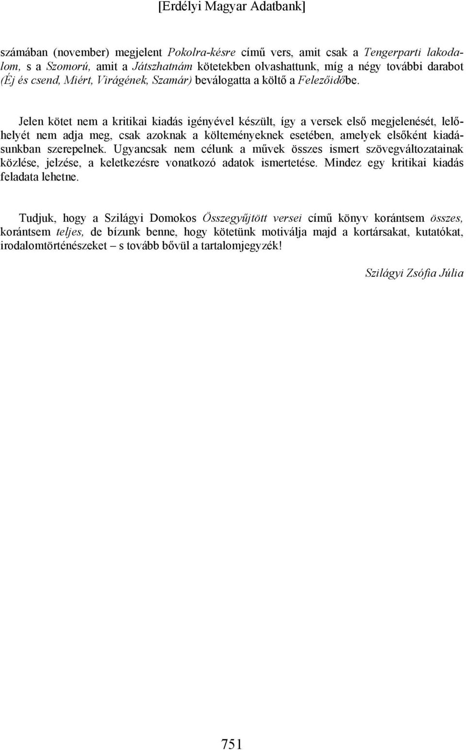 Jelen kötet nem a kritikai kiadás igényével készült, így a versek első megjelenését, lelőhelyét nem adja meg, csak azoknak a költeményeknek esetében, amelyek elsőként kiadásunkban szerepelnek.