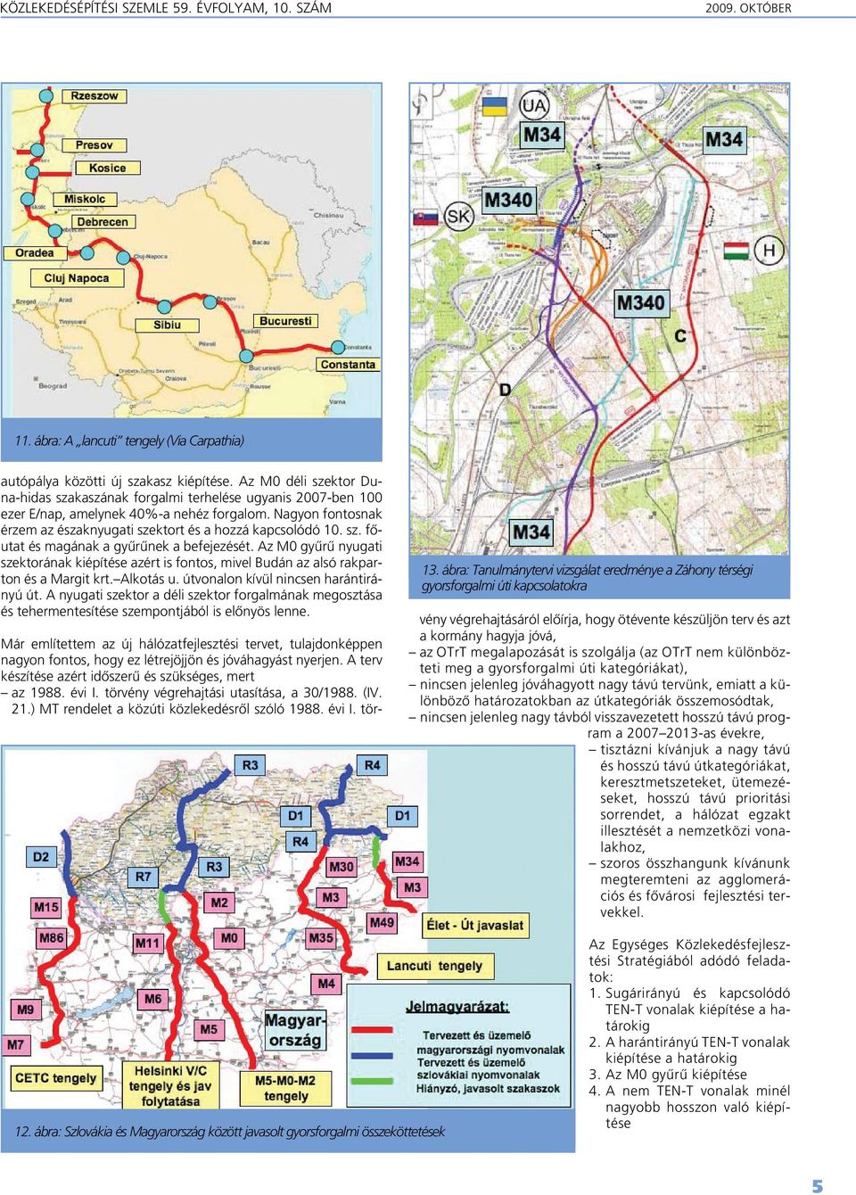 sz. fôutat és magának a gyûrûnek a befejezését. Az M0 gyûrû nyugati szektorának kiépítése azért is fontos, mivel Budán az alsó rakparton és a Margit krt. Alkotás u.