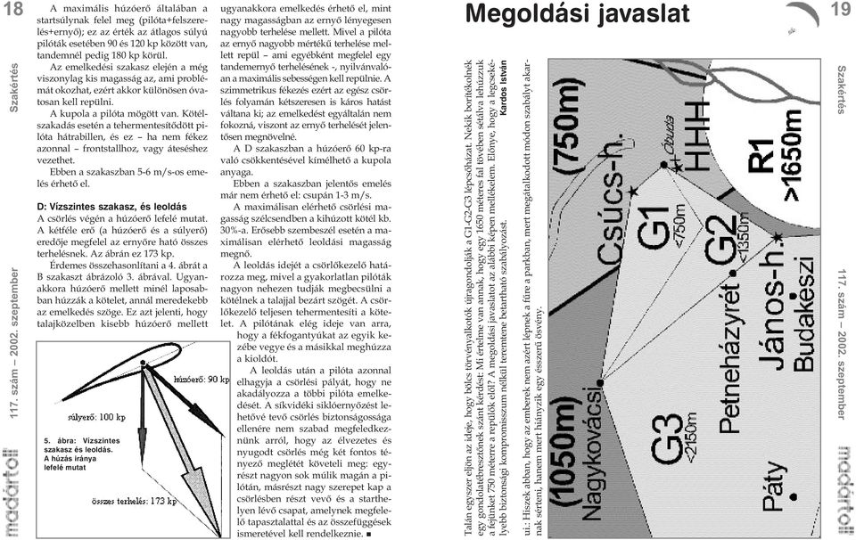 körül. Az emelkedési szakasz elején a még viszonylag kis magasság az, ami problémát okozhat, ezért akkor különösen óvatosan kell repülni. A kupola a pilóta mögött van.