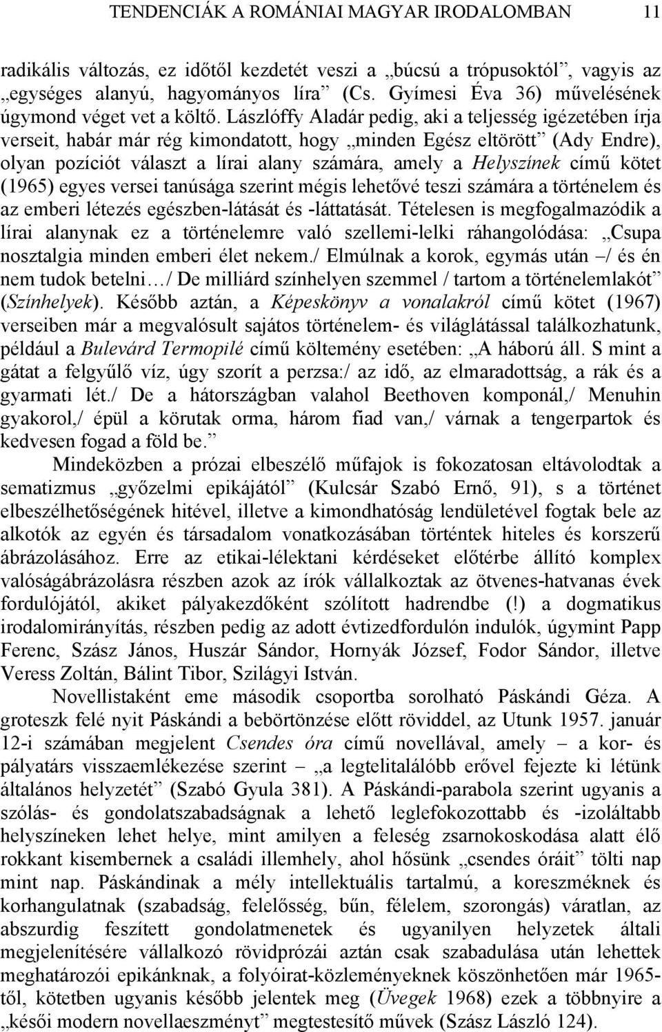 Lászlóffy Aladár pedig, aki a teljesség igézetében írja verseit, habár már rég kimondatott, hogy minden Egész eltörött (Ady Endre), olyan pozíciót választ a lírai alany számára, amely a Helyszínek