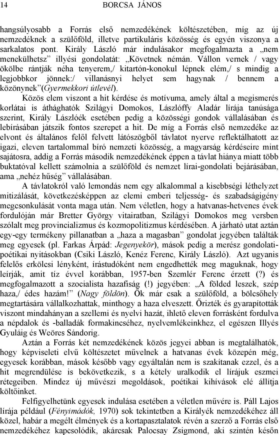 Vállon vernek / vagy ökölbe rántják néha tenyerem,/ kitartón-konokul lépnek elém,/ s mindig a legjobbkor jönnek:/ villanásnyi helyet sem hagynak / bennem a közönynek (Gyermekkori útlevél).