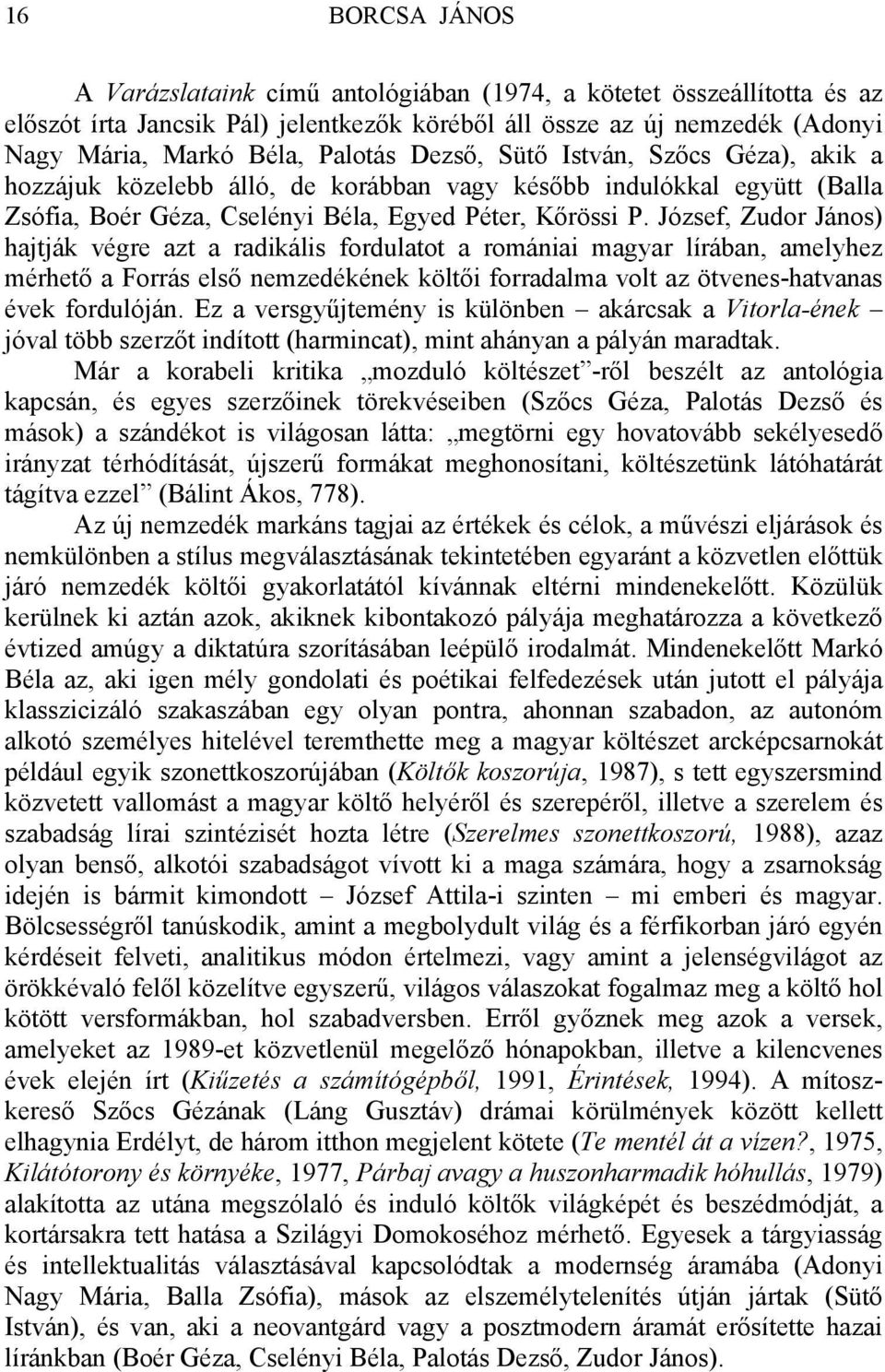 József, Zudor János) hajtják végre azt a radikális fordulatot a romániai magyar lírában, amelyhez mérhető a Forrás első nemzedékének költői forradalma volt az ötvenes-hatvanas évek fordulóján.