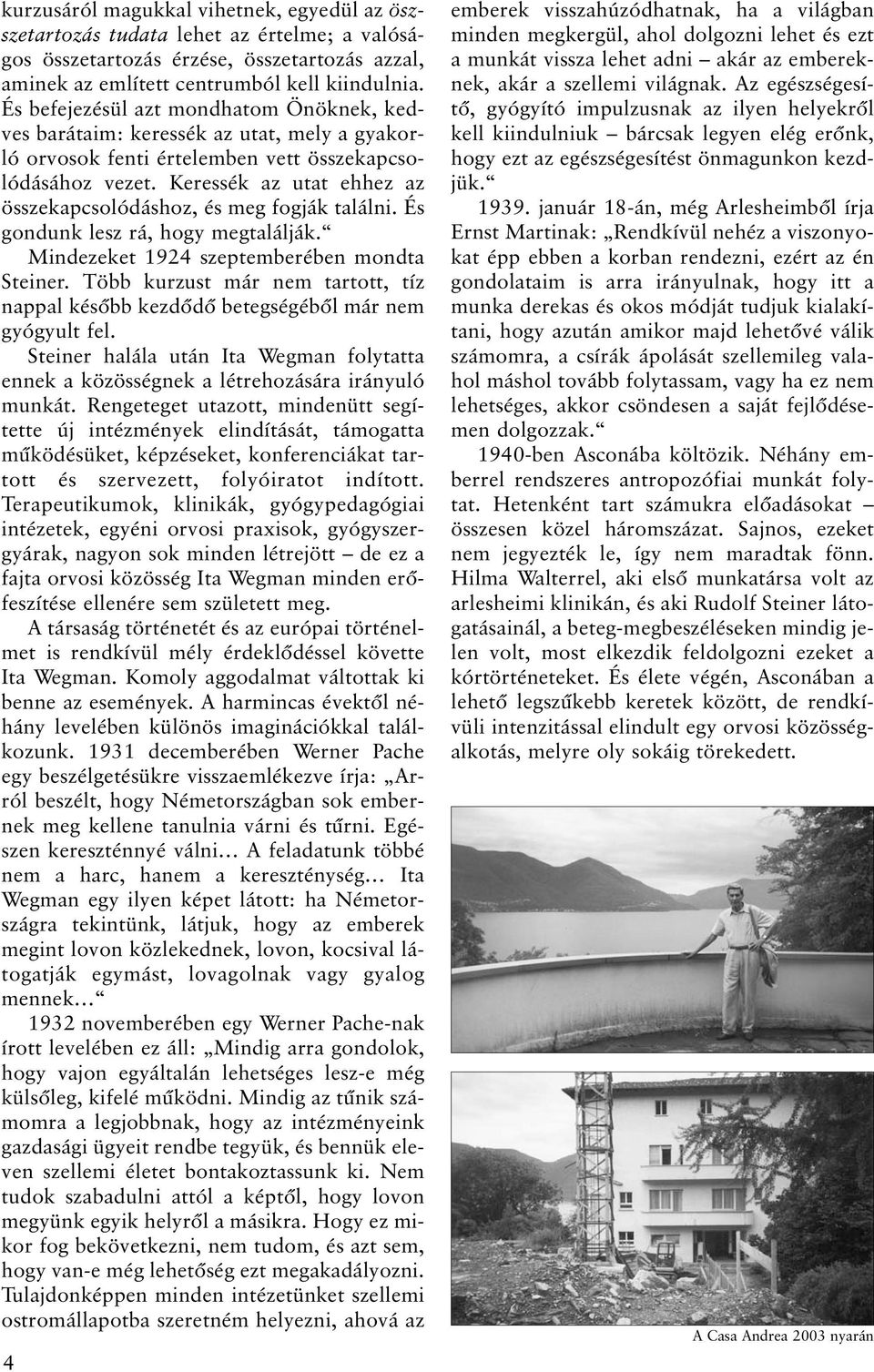 Keressék az utat ehhez az összekapcsolódáshoz, és meg fogják találni. És gondunk lesz rá, hogy megtalálják. Mindezeket 1924 szeptemberében mondta Steiner.