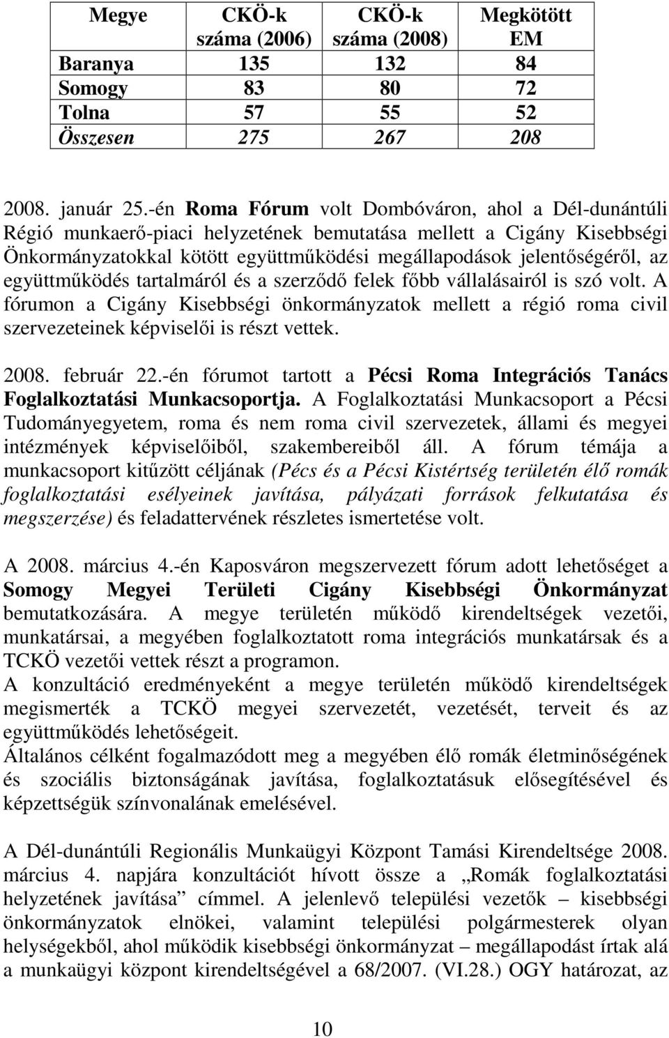 együttmőködés tartalmáról és a szerzıdı felek fıbb vállalásairól is szó volt. A fórumon a Cigány Kisebbségi önkormányzatok mellett a régió roma civil szervezeteinek képviselıi is részt vettek. 2008.