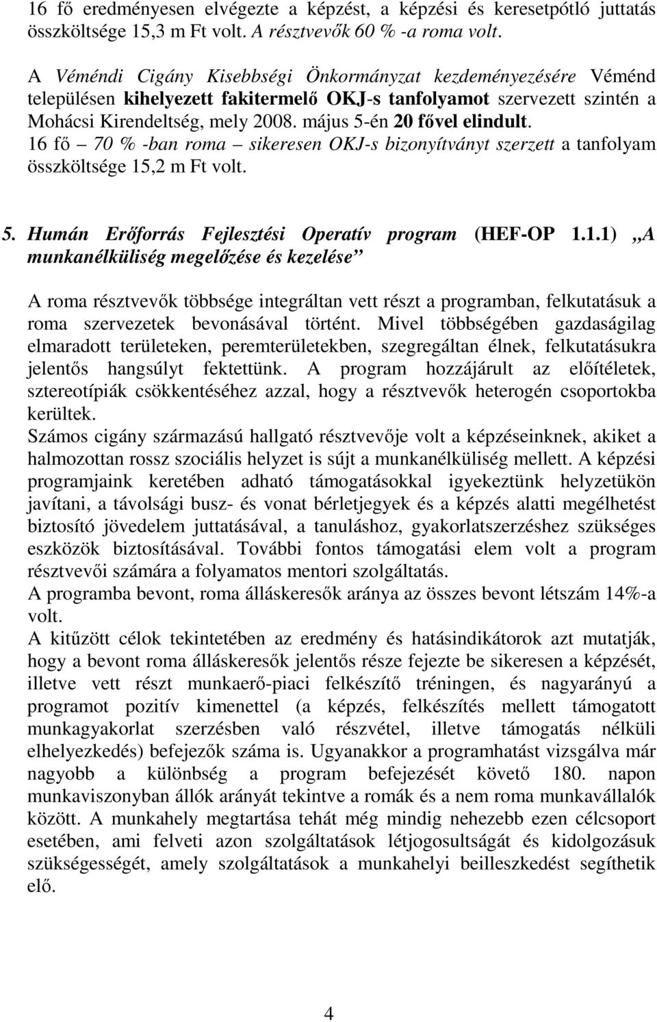 május 5-én 20 fıvel elindult. 16 fı 70 % -ban roma sikeresen OKJ-s bizonyítványt szerzett a tanfolyam összköltsége 15,2 m Ft volt. 5. Humán Erıforrás Fejlesztési Operatív program (HEF-OP 1.1.1) A munkanélküliség megelızése és kezelése A roma résztvevık többsége integráltan vett részt a programban, felkutatásuk a roma szervezetek bevonásával történt.