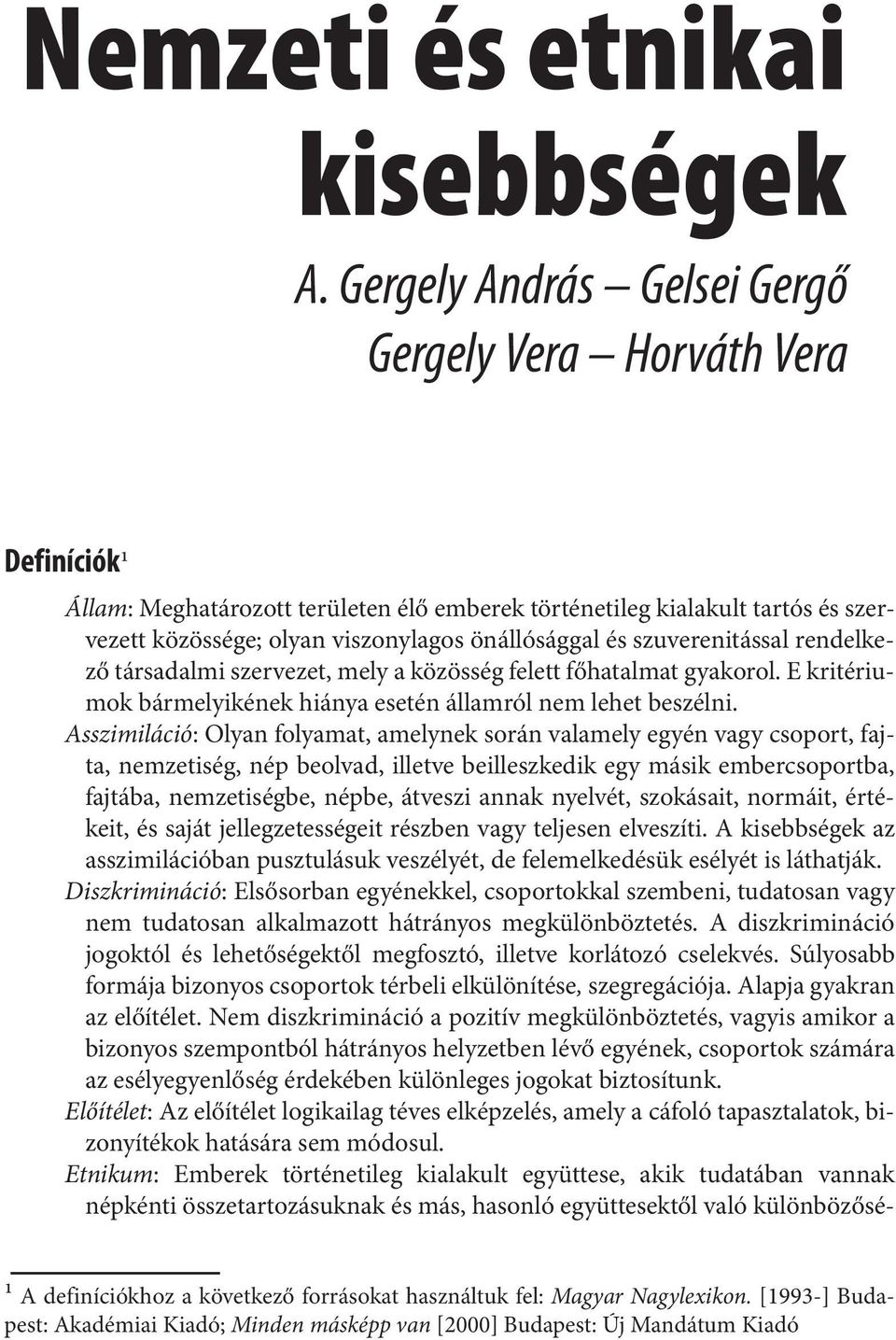 szuverenitással rendelkező társadalmi szervezet, mely a közösség felett főhatalmat gyakorol. E kritériumok bármelyikének hiánya esetén államról nem lehet beszélni.