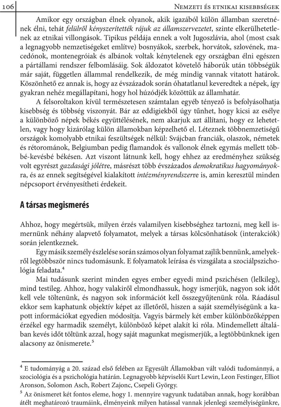 Tipikus példája ennek a volt Jugoszlávia, ahol (most csak a leg nagyobb nemzetiségeket említve) bosnyákok, szerbek, horvátok, szlovének, macedónok, montenegróiak és albánok voltak kénytelenek egy