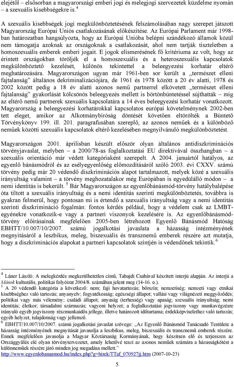 Az Európai Parlament már 1998- ban határozatban hangsúlyozta, hogy az Európai Unióba belépni szándékozó államok közül nem támogatja azoknak az országoknak a csatlakozását, ahol nem tartják