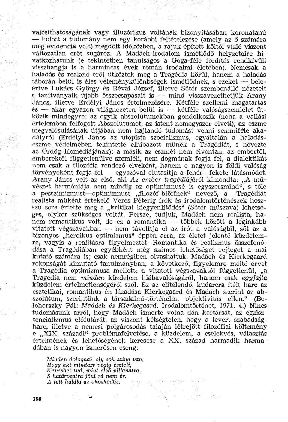 A Madách-irodalom ismétlődő helyzeteire hivatkozhatunk (e tekintetben tanulságos a Goga-féle fordítás rendkívüli visszhangja is a harmincas évek román irodalmi életében).