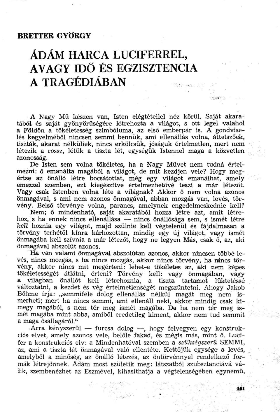 A gondviselés kegyelméből nincsen semmi bennük, ami ellenállás volna, áttetszőek, tiszták, akarat nélküliek, nincs erkölcsük, jóságuk értelmetlen, mert nem létezik a rossz, létük a tiszta lét,