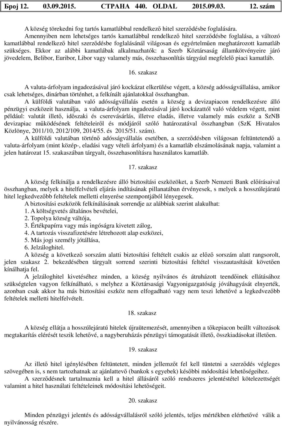 szükséges. Ekkor az alábbi kamatlábak alkalmazhatók: a Szerb Köztársaság államkötvényeire járó jövedelem, Belibor, Euribor, Libor vagy valamely más, összehasonlítás tárgyául megfelelő piaci kamatláb.