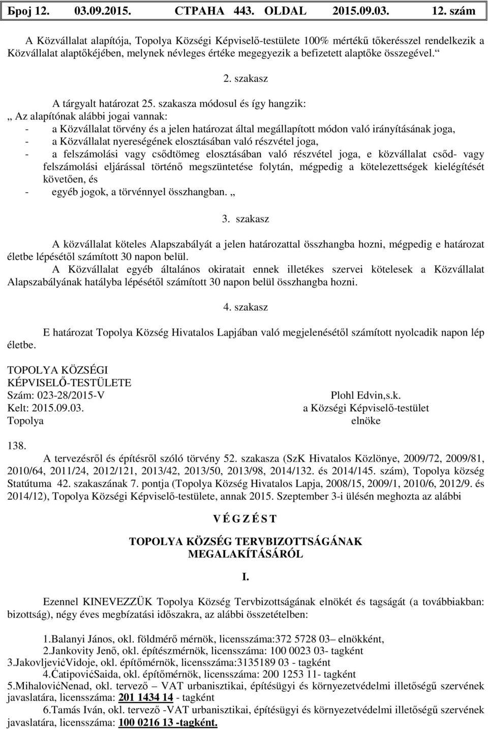 szám A Közvállalat alapítója, Községi Képviselő-testülete 100% mértékű tőkerésszel rendelkezik a Közvállalat alaptőkéjében, melynek névleges értéke megegyezik a befizetett alaptőke összegével. 2.