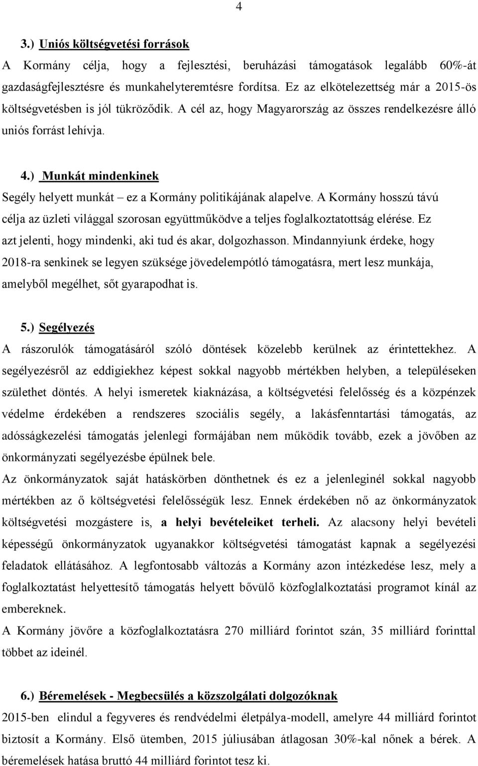 ) Munkát mindenkinek Segély helyett munkát ez a Kormány politikájának alapelve. A Kormány hosszú távú célja az üzleti világgal szorosan együttműködve a teljes foglalkoztatottság elérése.