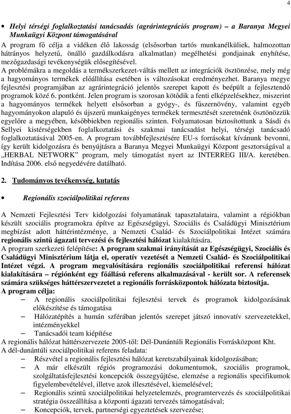 A problémákra a megoldás a termékszerkezet-váltás mellett az integrációk ösztönzése, mely még a hagyományos termékek elıállítása esetében is változásokat eredményezhet.