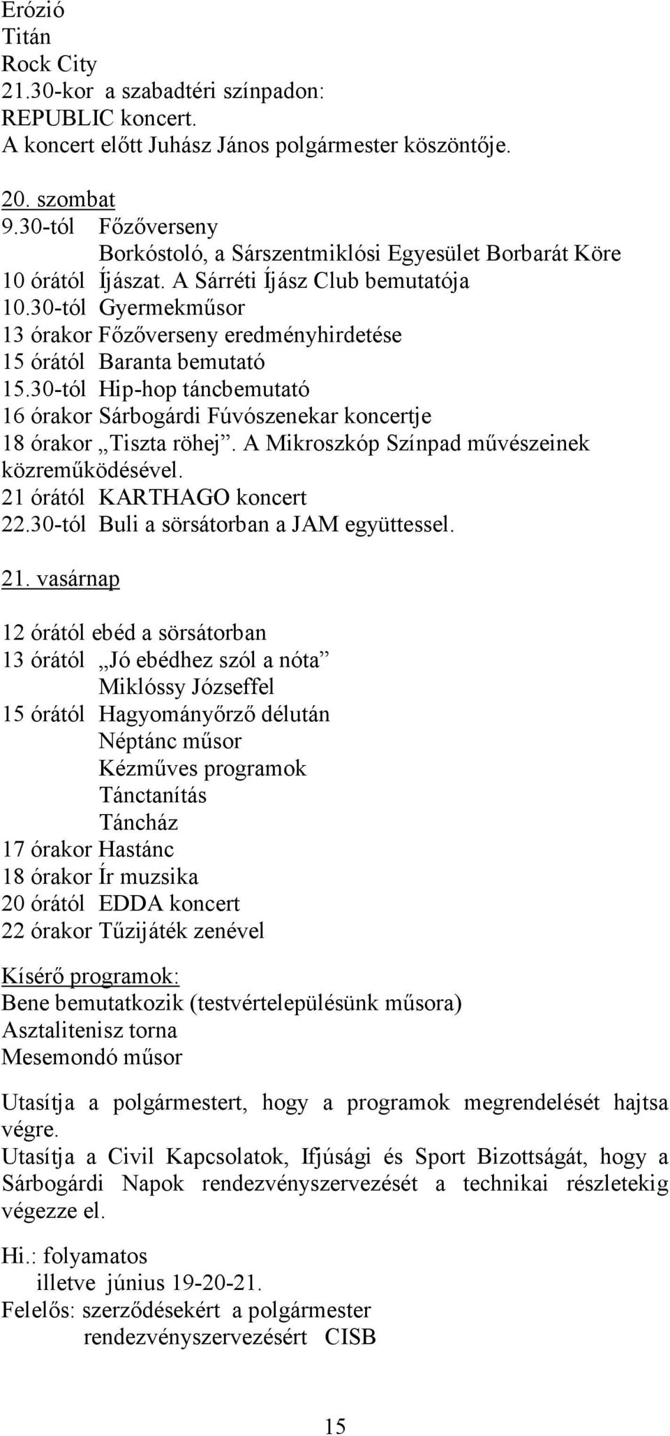 30-tól Gyermekműsor 13 órakor Főzőverseny eredményhirdetése 15 órától Baranta bemutató 15.30-tól Hip-hop táncbemutató 16 órakor Sárbogárdi Fúvószenekar koncertje 18 órakor Tiszta röhej.